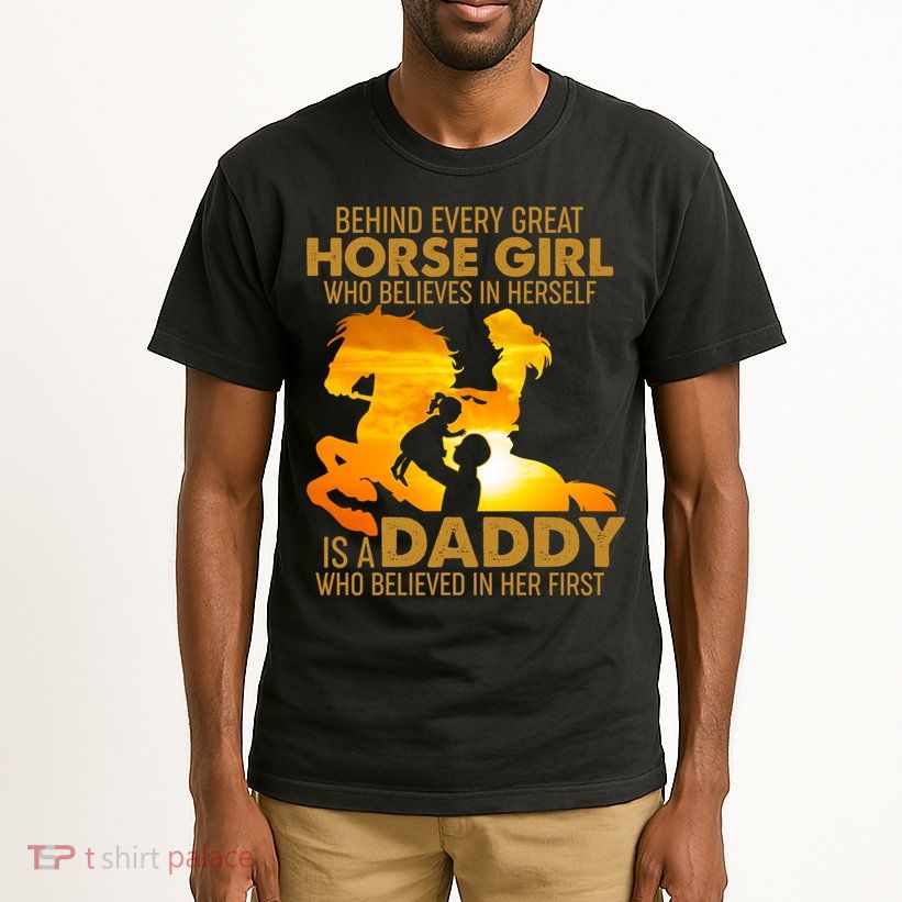 Behind Every Great Horse Girl Is A Daddy Who Believed In Her First Tall T-Shirt