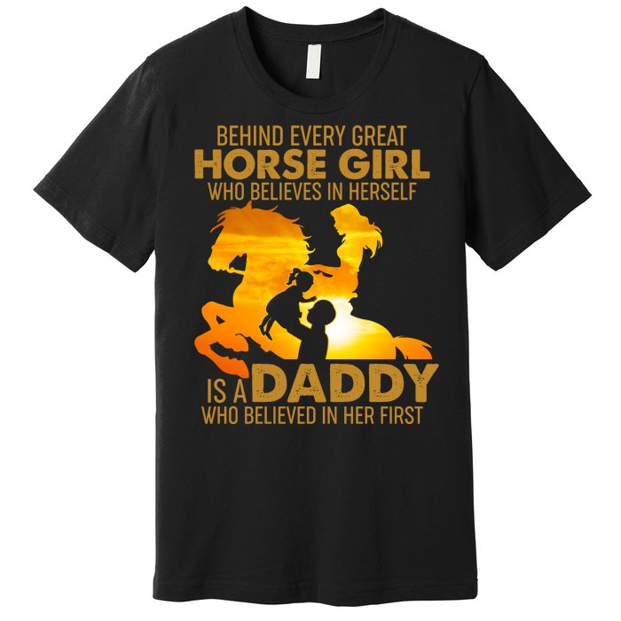 Behind Every Great Horse Girl Is A Daddy Who Believed In Her First Premium T-Shirt