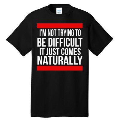 Being Difficult Comes Naturally Tall T-Shirt