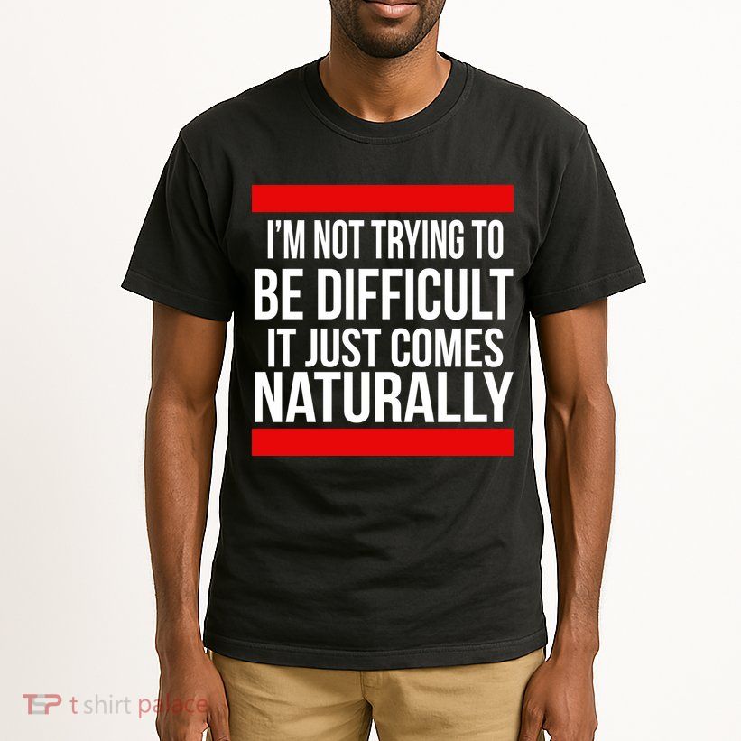 Being Difficult Comes Naturally Tall T-Shirt