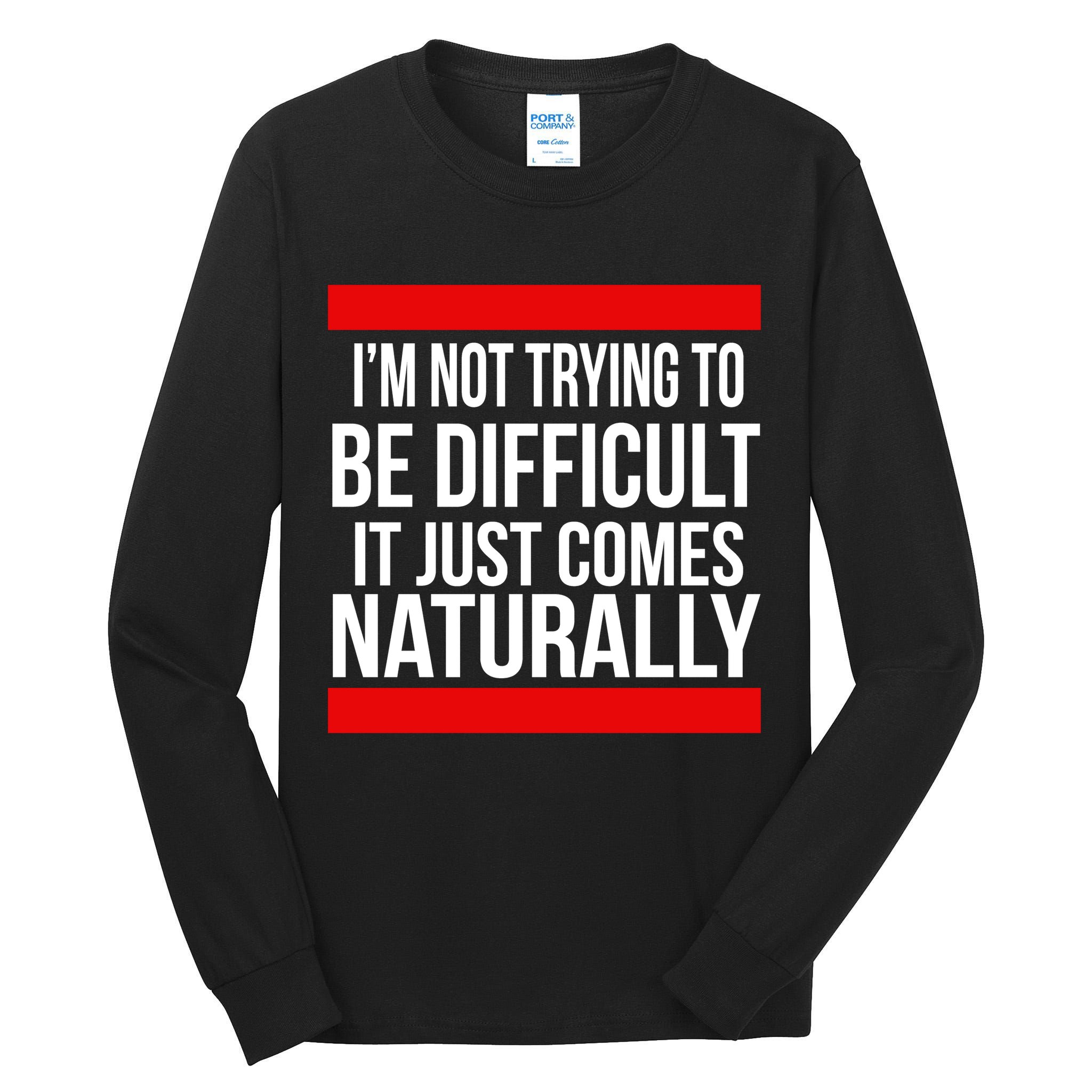 Being Difficult Comes Naturally Tall Long Sleeve T-Shirt