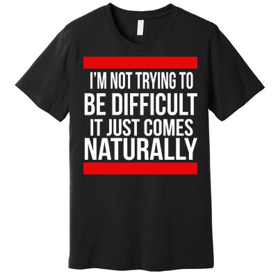 Being Difficult Comes Naturally Premium T-Shirt