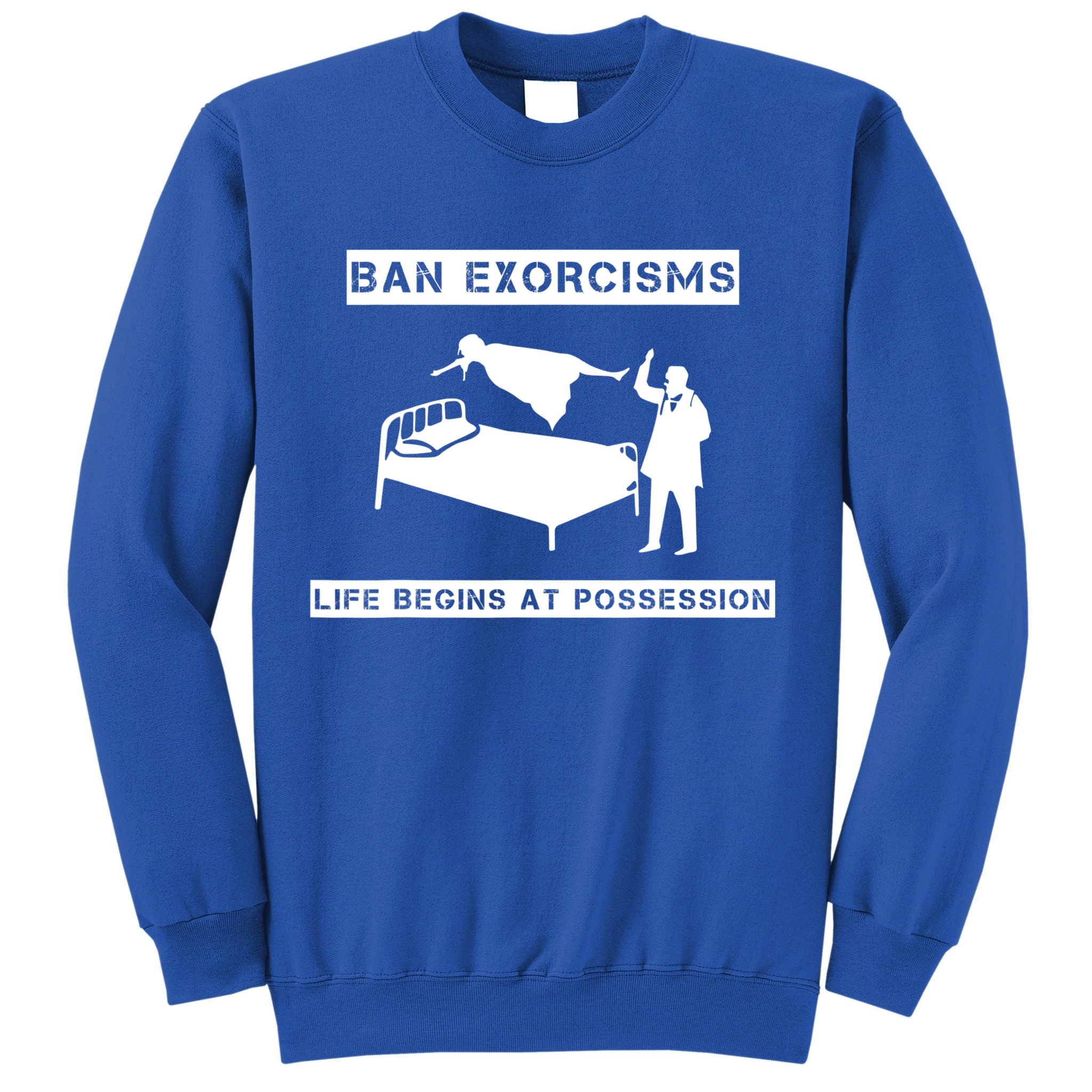 Ban Exorcisms Life Begins At Possession Apparel Sweatshirt