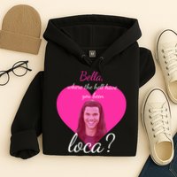 Bella Where The Hell Have You Been Loca? Hoodie