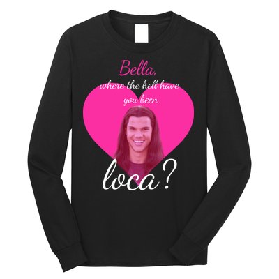 Bella Where The Hell Have You Been Loca? Long Sleeve Shirt