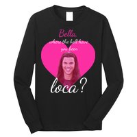 Bella Where The Hell Have You Been Loca? Long Sleeve Shirt