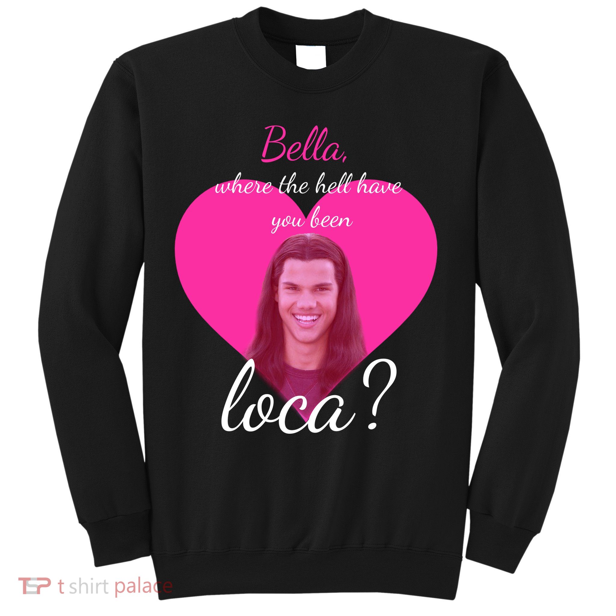 Bella Where The Hell Have You Been Loca? Sweatshirt