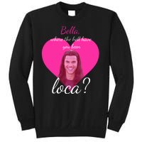 Bella Where The Hell Have You Been Loca? Sweatshirt