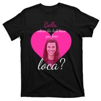 Bella Where The Hell Have You Been Loca? T-Shirt