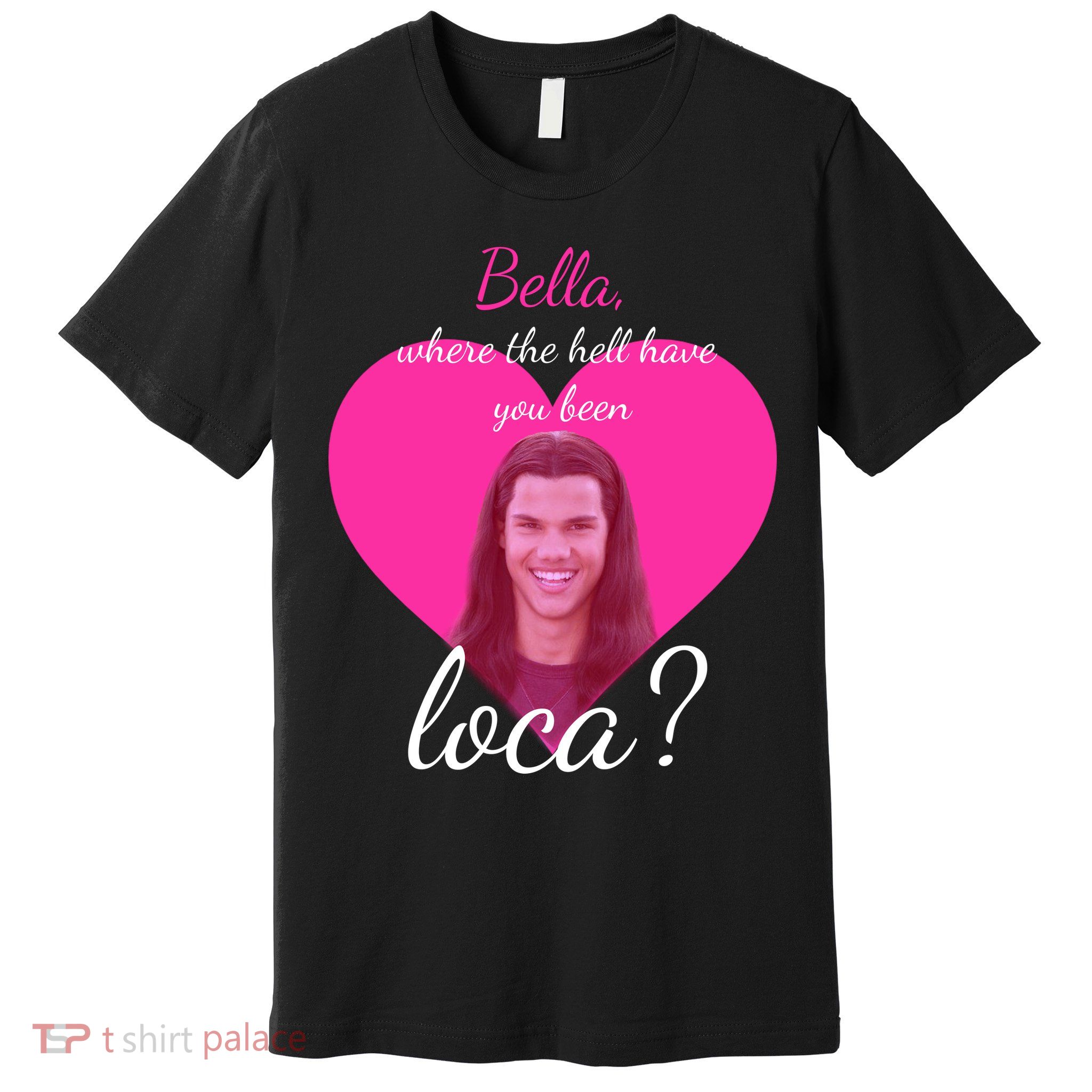 Bella Where The Hell Have You Been Loca? Premium T-Shirt