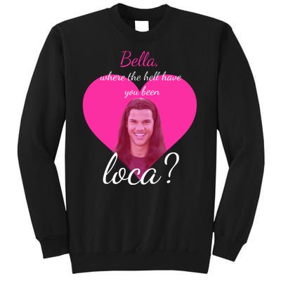 Bella Where The Hell Have You Been Loca? Tall Sweatshirt