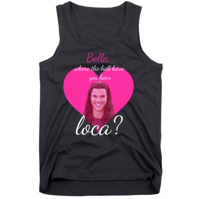 Bella Where The Hell Have You Been Loca? Tank Top