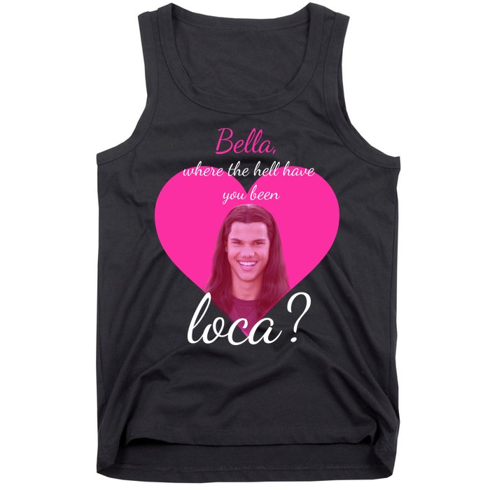 Bella Where The Hell Have You Been Loca? Tank Top
