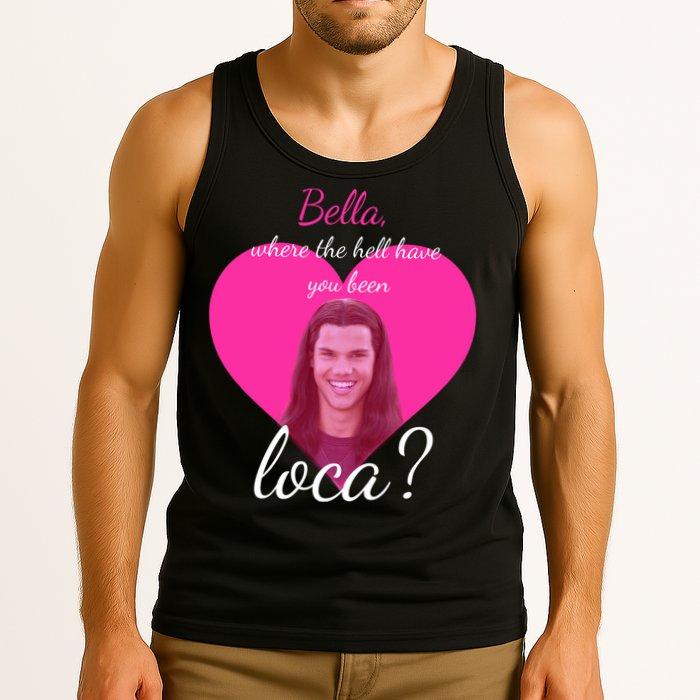 Bella Where The Hell Have You Been Loca? Tank Top