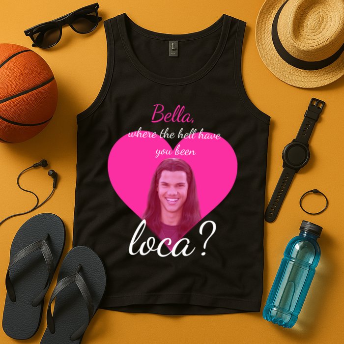 Bella Where The Hell Have You Been Loca? Tank Top