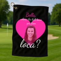 Bella Where The Hell Have You Been Loca? Golf Towel