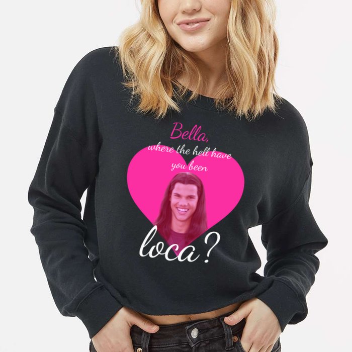 Bella Where The Hell Have You Been Loca? Cropped Pullover Crew