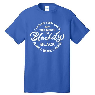 Black Every Month This Month I'm Blackity Black History Meaningful Gift Tall T-Shirt