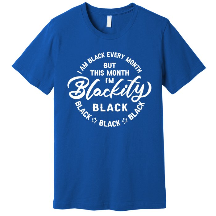 Black Every Month This Month I'm Blackity Black History Meaningful Gift Premium T-Shirt