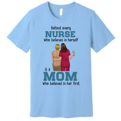 Behind Every Nurse Who Believes In Herself Is A Nurse Mom Cute Gift Premium T-Shirt