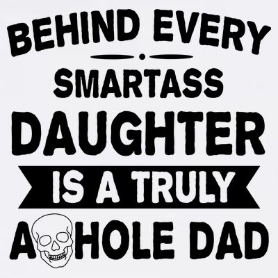 Behind Every Smartass Daughter Is A Truly Asshole Dad Funny T-Shirt