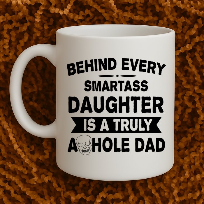 Behind Every Smartass Daughter Is A Truly Asshole Dad Funny Mug