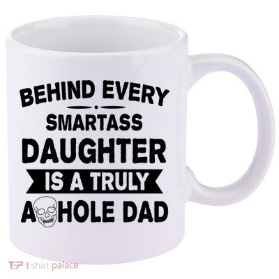 Behind Every Smartass Daughter Is A Truly Asshole Dad Funny 11oz C Handle Ceramic Mug