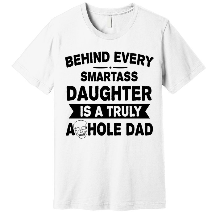 Behind Every Smartass Daughter Is A Truly Asshole Dad Funny Premium T-Shirt