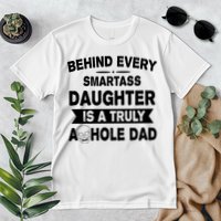 Behind Every Smartass Daughter Is A Truly Asshole Dad Funny Premium T-Shirt