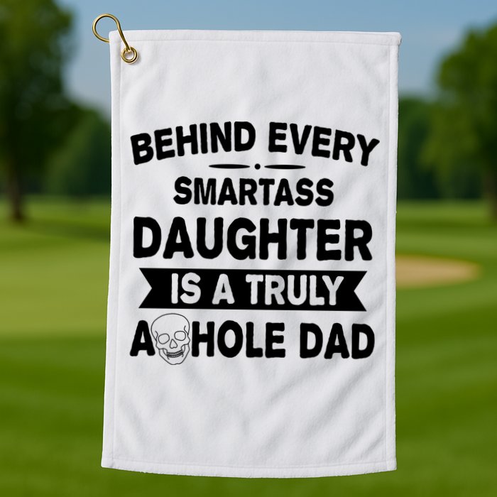 Behind Every Smartass Daughter Is A Truly Asshole Dad Funny Golf Towel