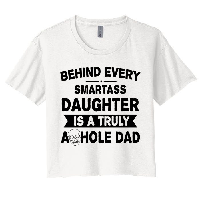 Behind Every Smartass Daughter Is A Truly Asshole Dad Funny Women's Crop Top Tee