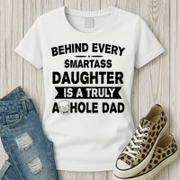 Behind Every Smartass Daughter Is A Truly Asshole Dad Funny Womens T-Shirt