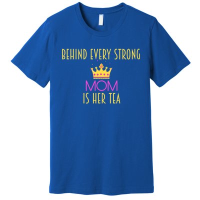 Behind Every Strong Mom Is Her Tea Meaningful Gift Premium T-Shirt