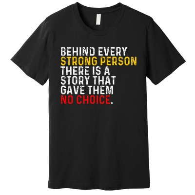 Behind Every Strong Person There Is A Story That Gave Them Premium T-Shirt