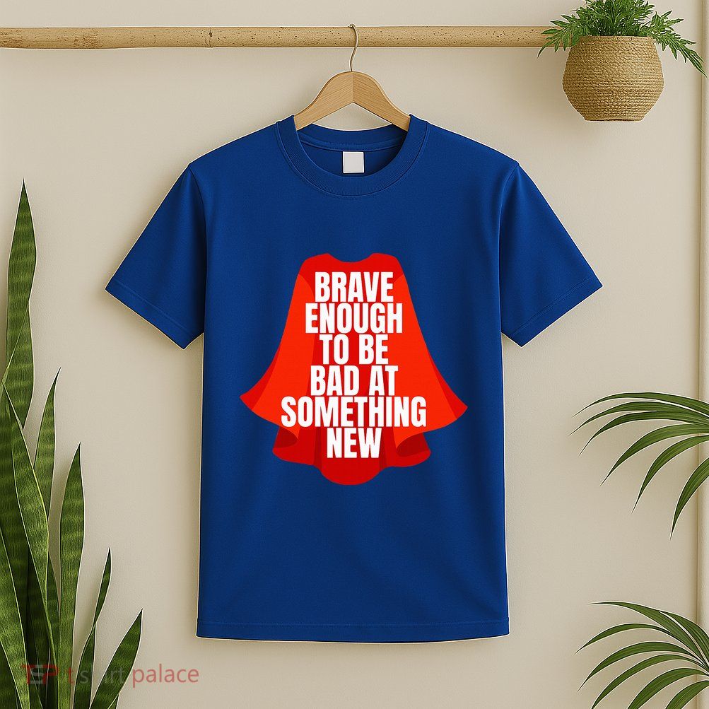 Brave Enough To Be Bad At Something New T-Shirt