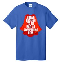 Brave Enough To Be Bad At Something New Tall T-Shirt