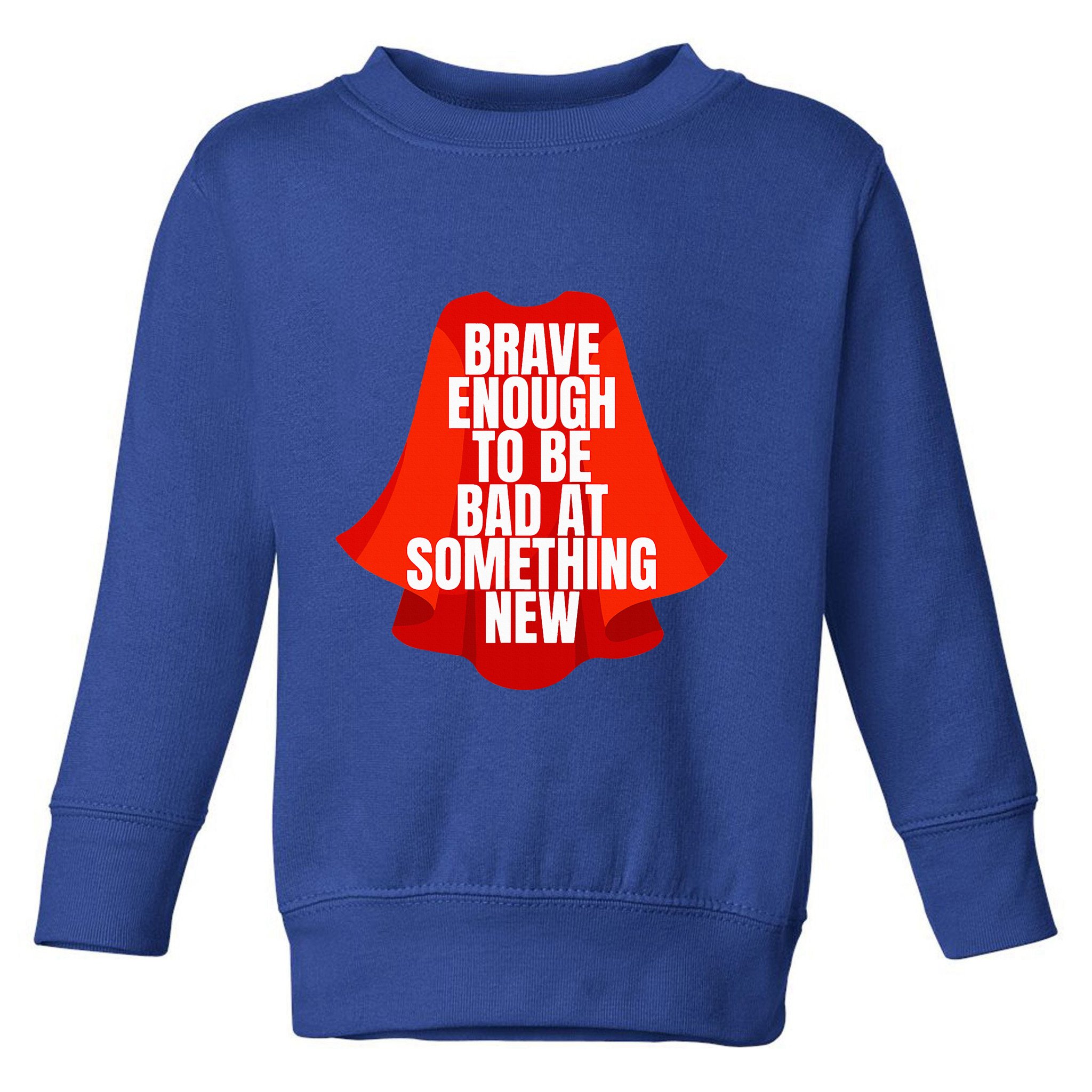 Brave Enough To Be Bad At Something New Toddler Sweatshirt