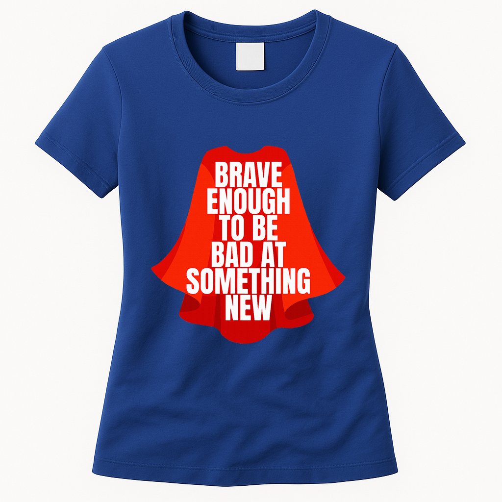 Brave Enough To Be Bad At Something New Womens T-Shirt