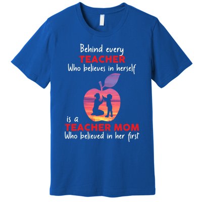 Behind Every Teacher Who Believes In Herself Is Teacher Mom Gift Premium T-Shirt