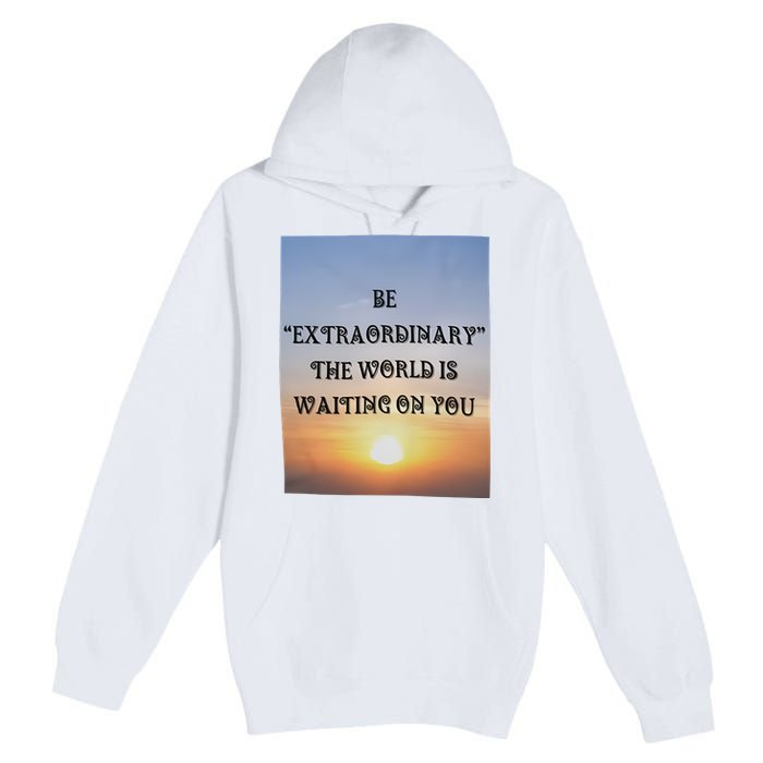 Be Extraordinary The World Is Waiting On You Premium Pullover Hoodie