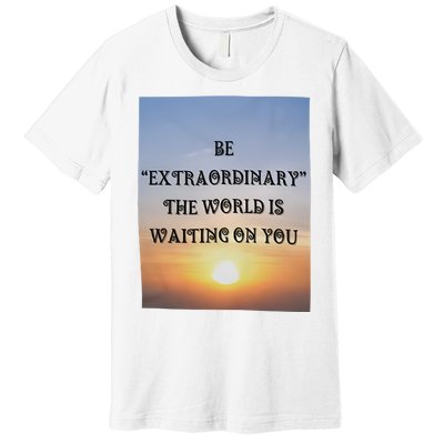 Be Extraordinary The World Is Waiting On You Premium T-Shirt