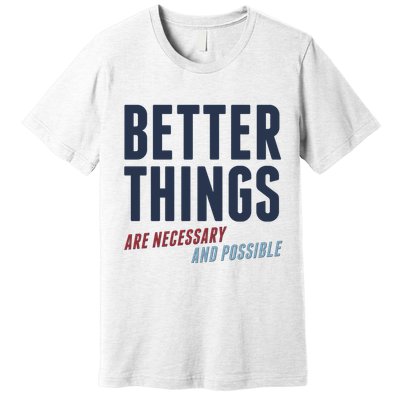 Better Things Are Necessary And Possible Premium T-Shirt