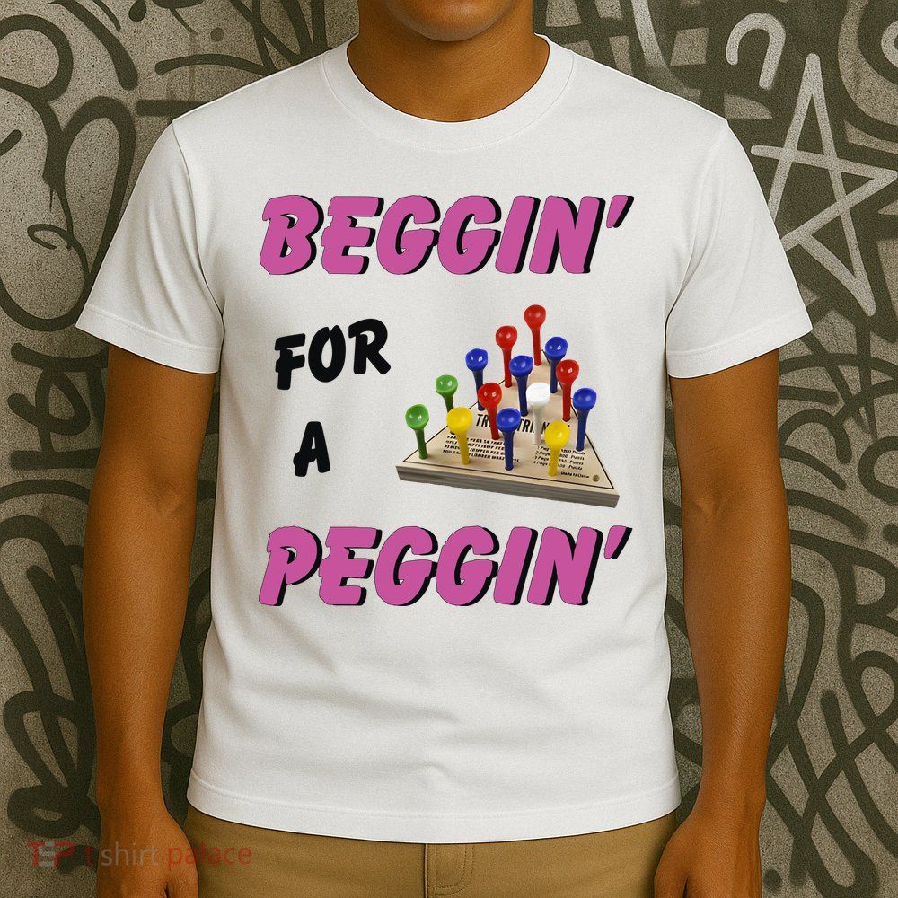 Beggin’ For A Peggin T-Shirt