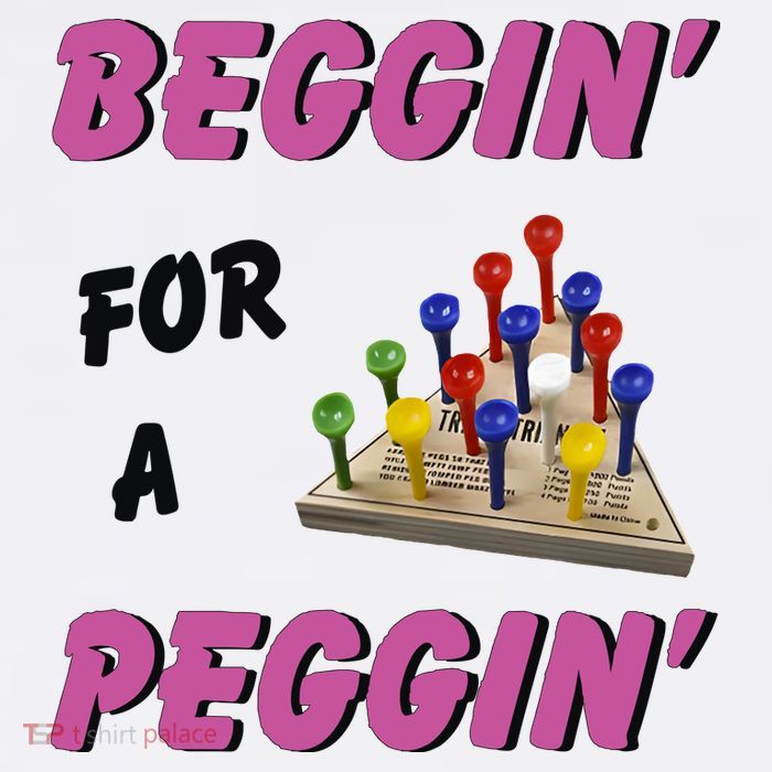 Beggin’ For A Peggin T-Shirt