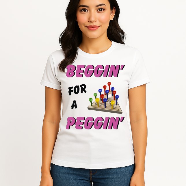Beggin’ For A Peggin Womens T-Shirt