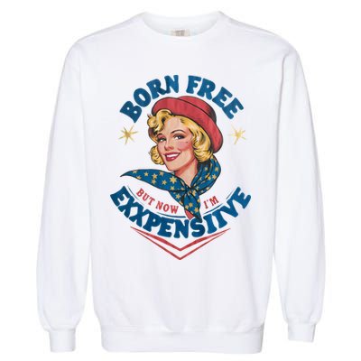 Born Free But Now Im Expensive Funny Fourth Of July 4th Of July Garment-Dyed Sweatshirt