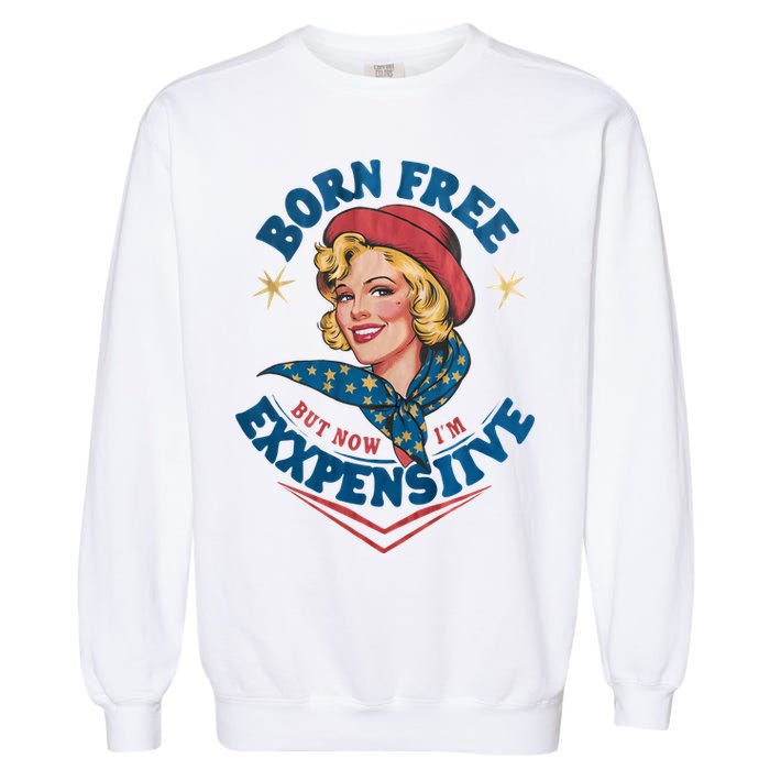 Born Free But Now Im Expensive Funny Fourth Of July 4th Of July Garment-Dyed Sweatshirt
