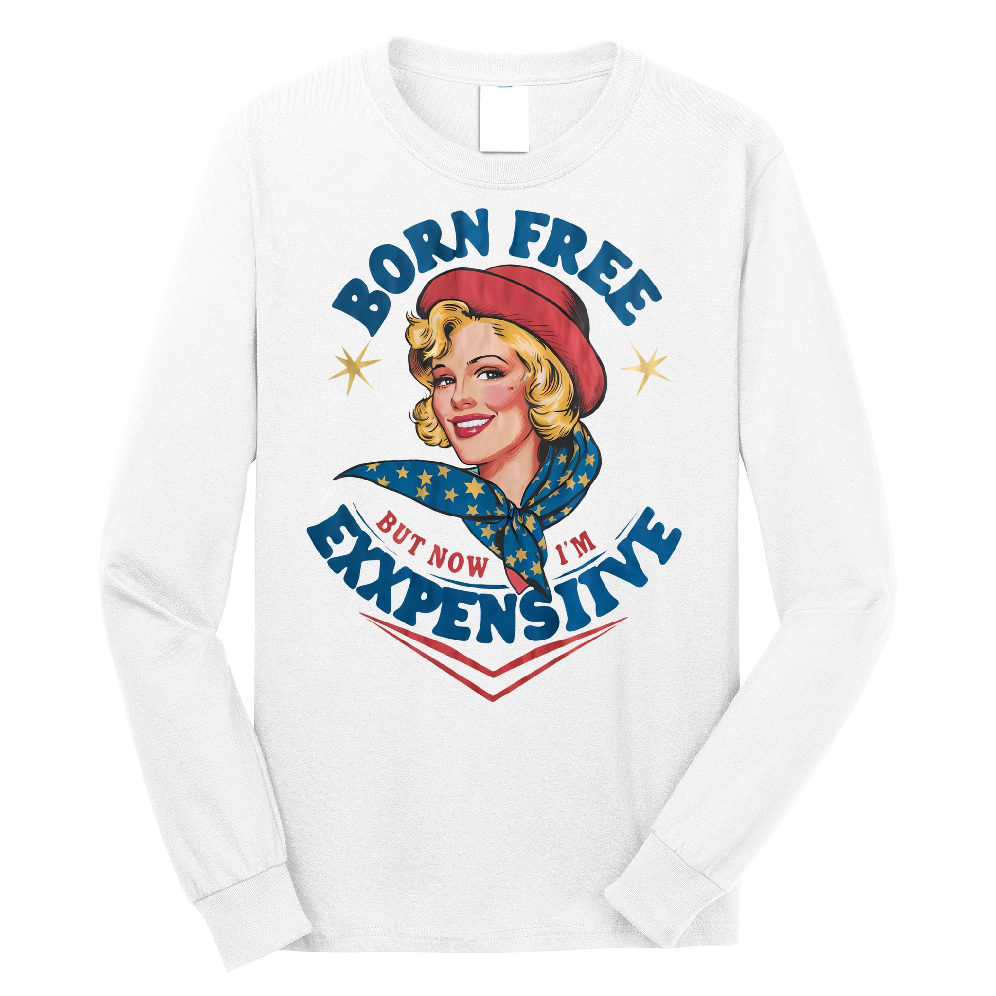 Born Free But Now Im Expensive Funny Fourth Of July 4th Of July Long Sleeve Shirt