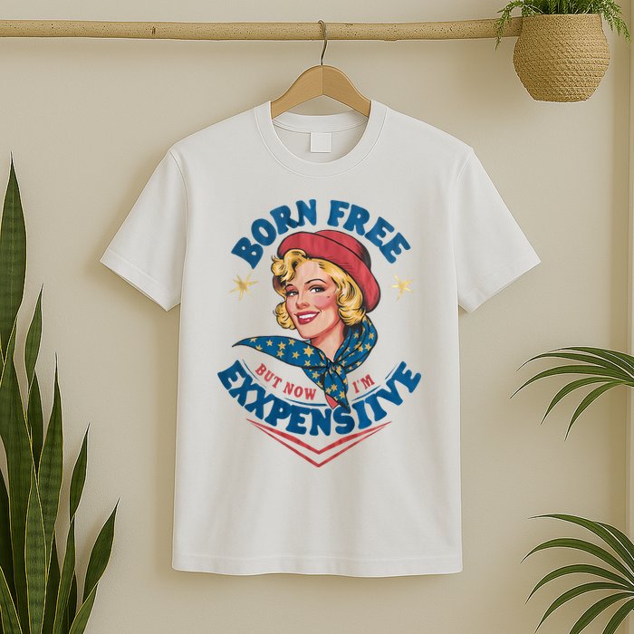 Born Free But Now Im Expensive Funny Fourth Of July 4th Of July T-Shirt