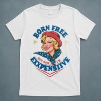 Born Free But Now Im Expensive Funny Fourth Of July 4th Of July T-Shirt